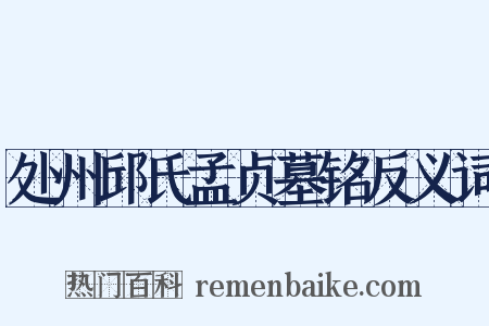 处州邱氏孟贞墓铭反义词是什么意思的图片